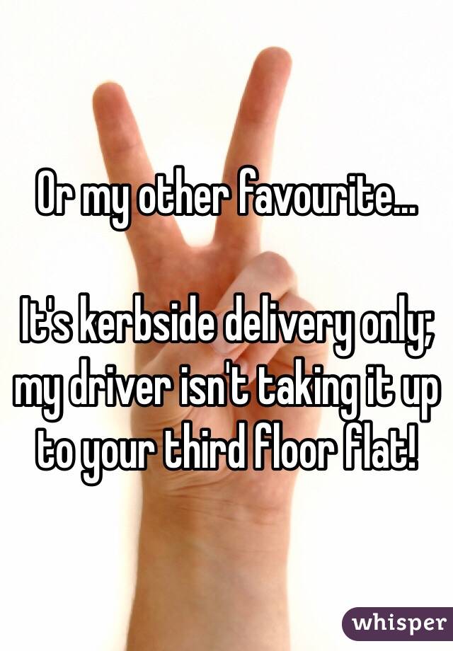 Or my other favourite...

It's kerbside delivery only; my driver isn't taking it up to your third floor flat! 