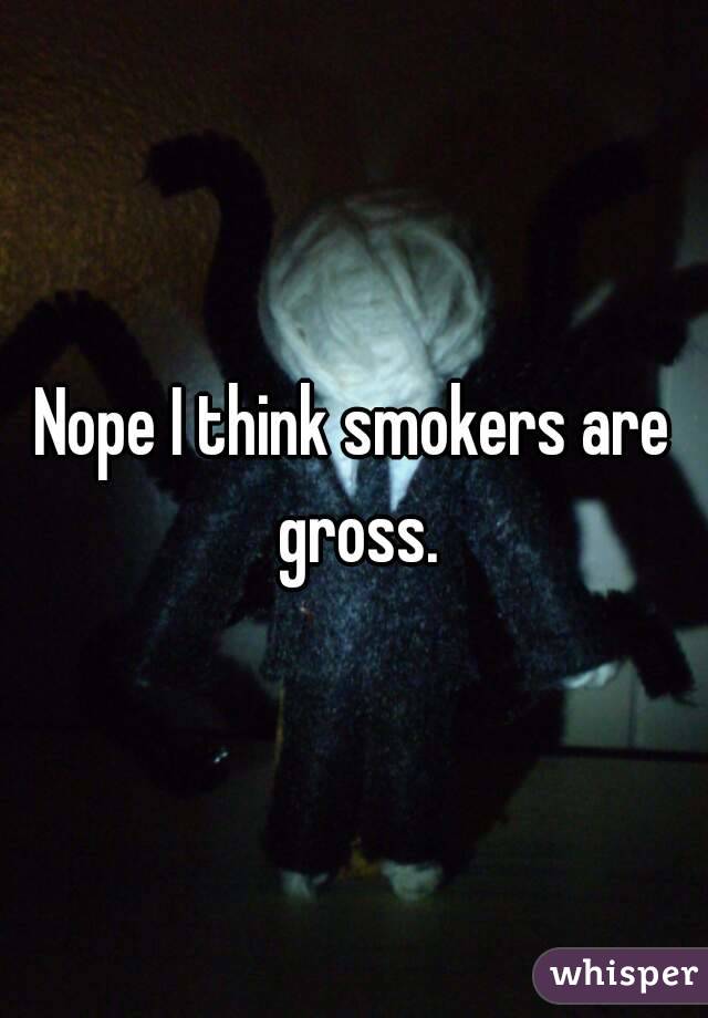 Nope I think smokers are gross.