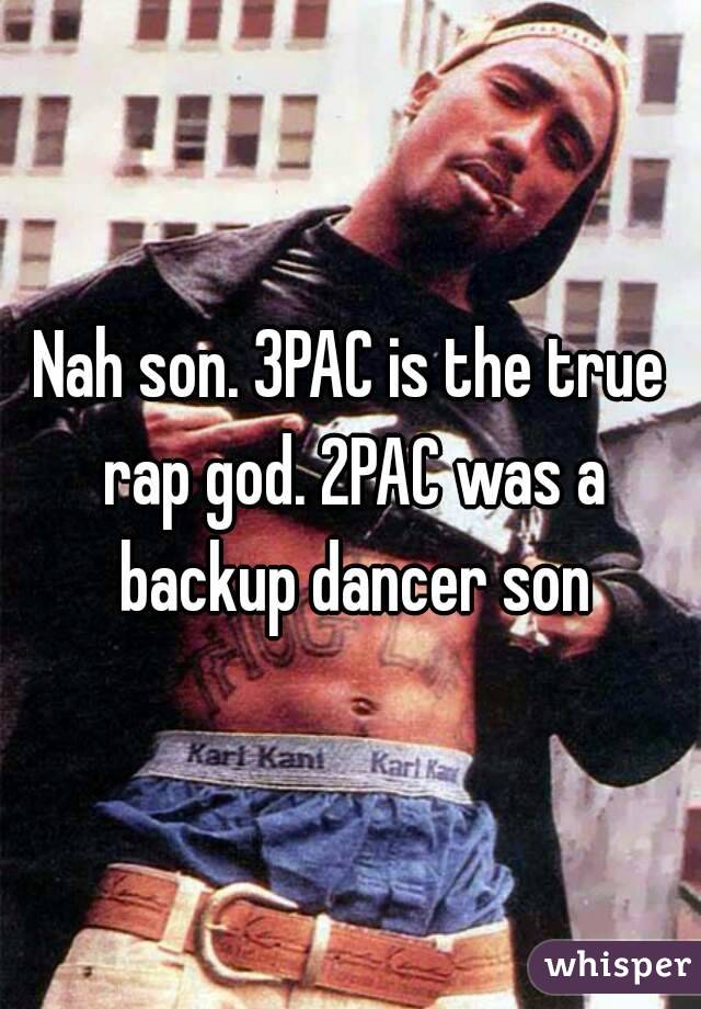 Nah son. 3PAC is the true rap god. 2PAC was a backup dancer son