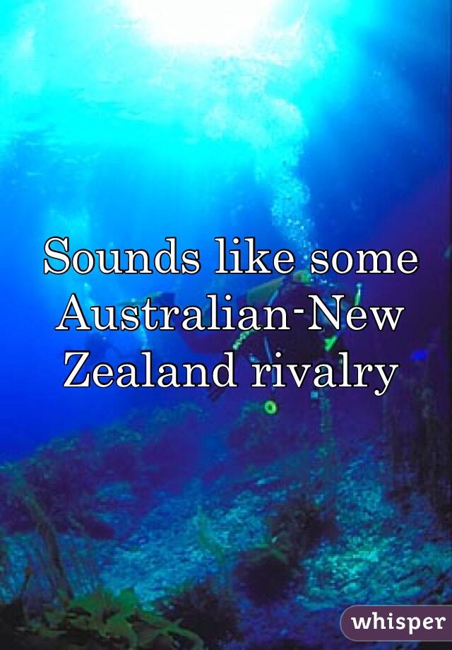 Sounds like some Australian-New Zealand rivalry