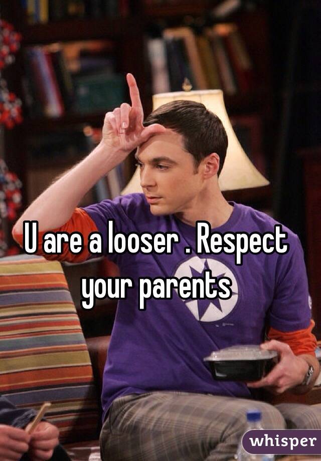U are a looser . Respect your parents 