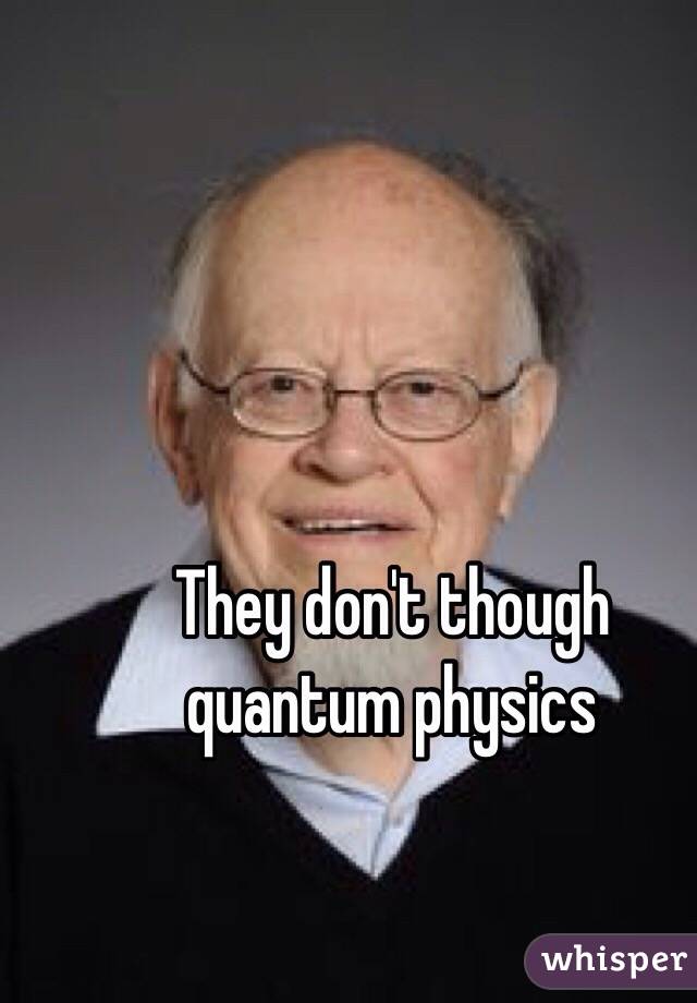They don't though quantum physics 
