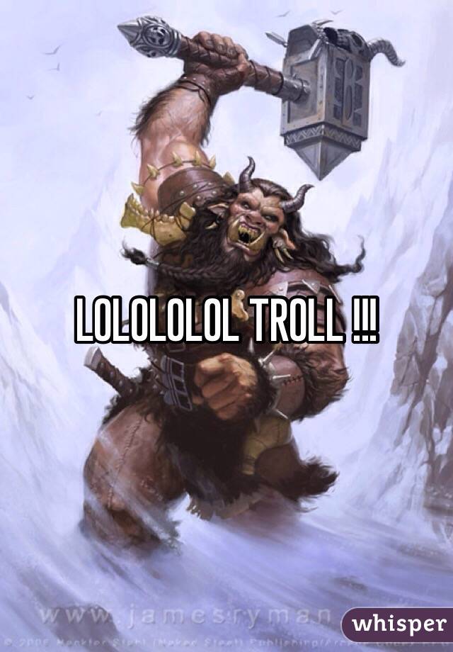 LOLOLOLOL TROLL !!!