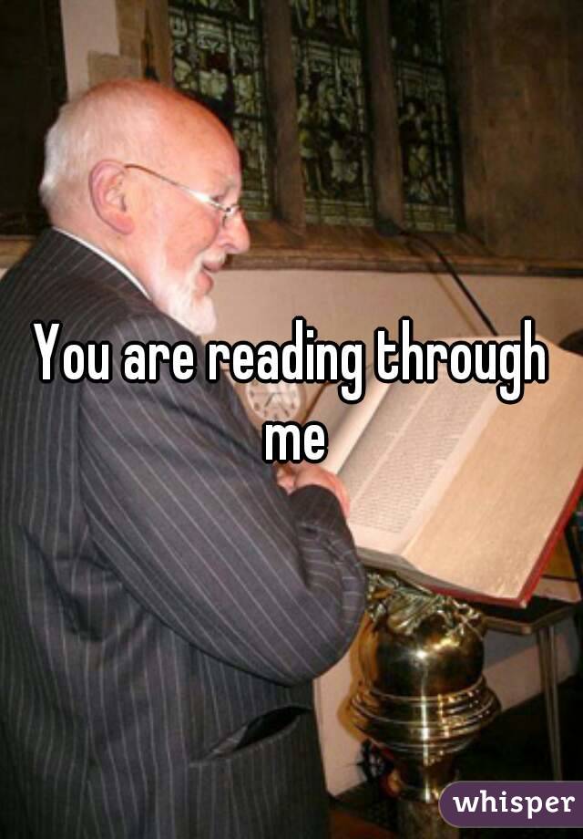 You are reading through me