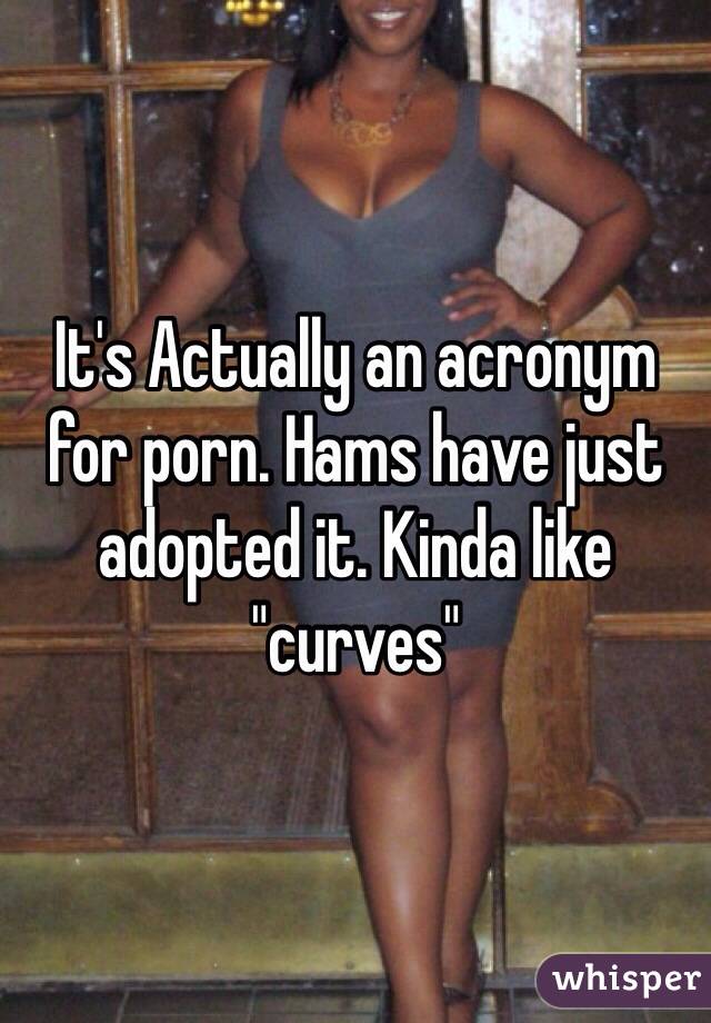 It's Actually an acronym for porn. Hams have just adopted it. Kinda like "curves"