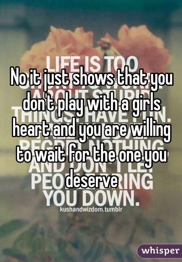 No it just shows that you don't play with a girls heart and you are willing to wait for the one you deserve 
