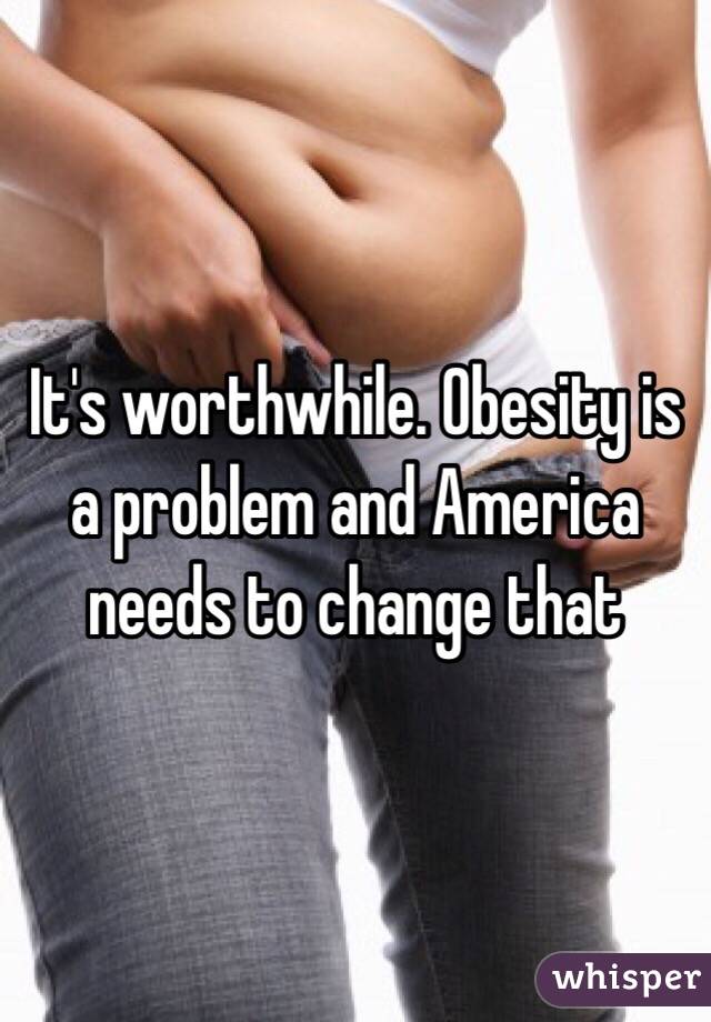 It's worthwhile. Obesity is a problem and America needs to change that