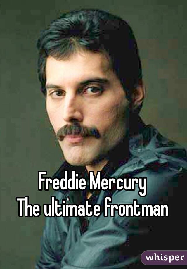 Freddie Mercury 
The ultimate frontman 