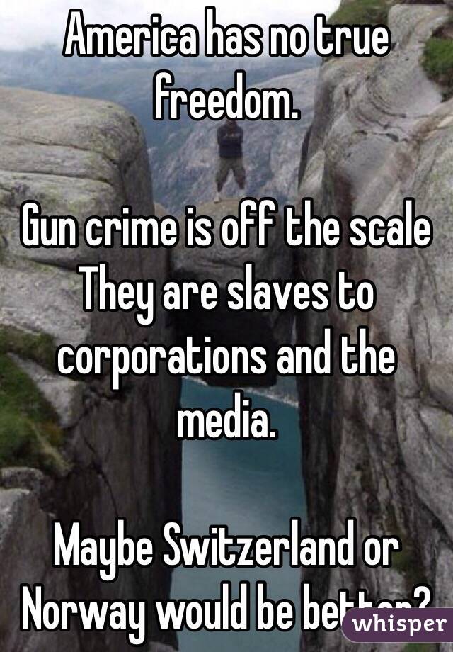 America has no true freedom.

Gun crime is off the scale
They are slaves to corporations and the media.

Maybe Switzerland or Norway would be better?