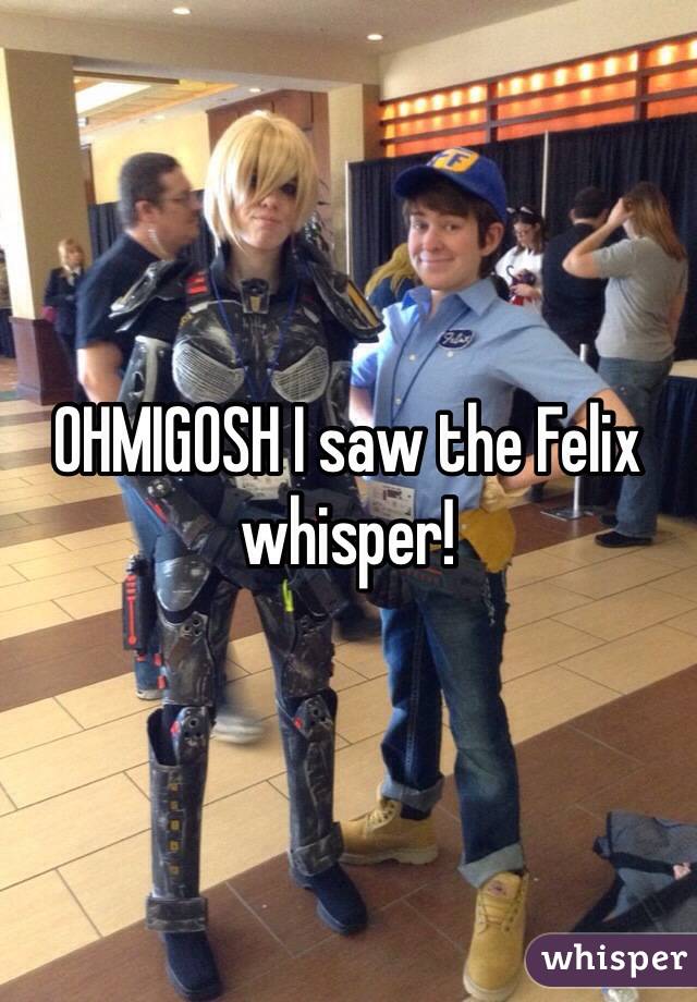 OHMIGOSH I saw the Felix whisper!