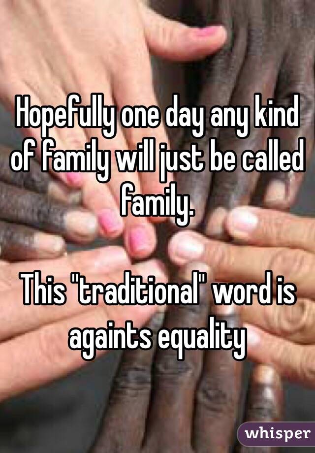 Hopefully one day any kind of family will just be called family.

This "traditional" word is againts equality