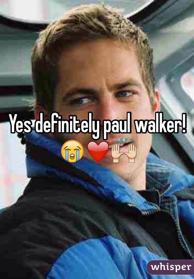 Yes definitely paul walker!😭❤️🙌