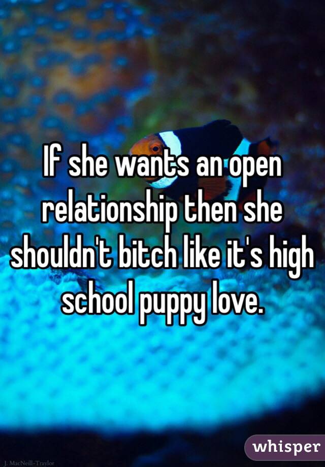 If she wants an open relationship then she shouldn't bitch like it's high school puppy love.