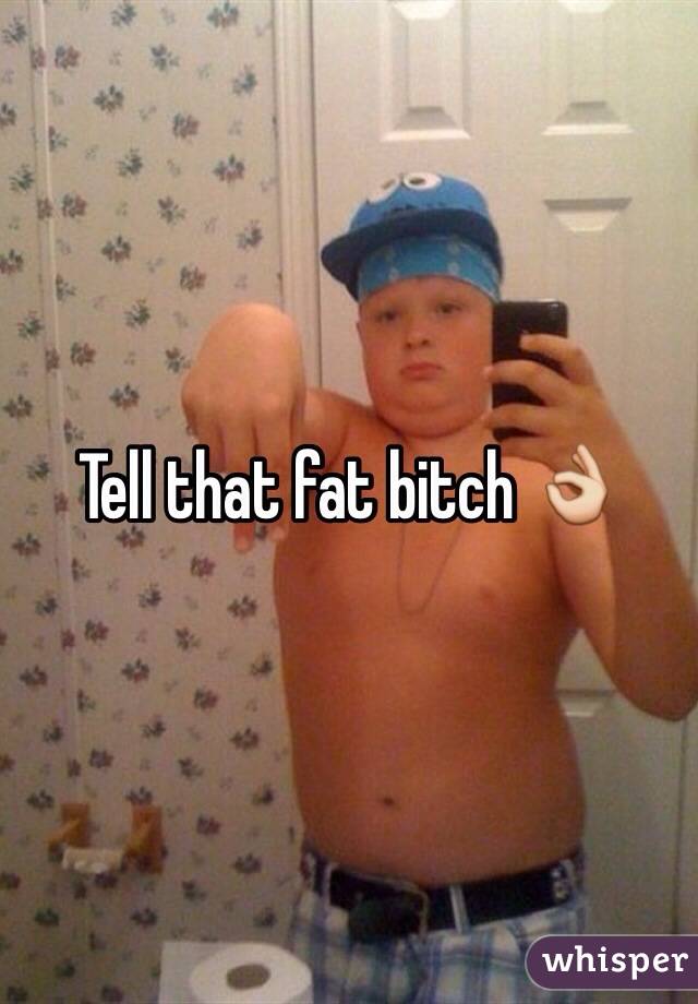 Tell that fat bitch 👌