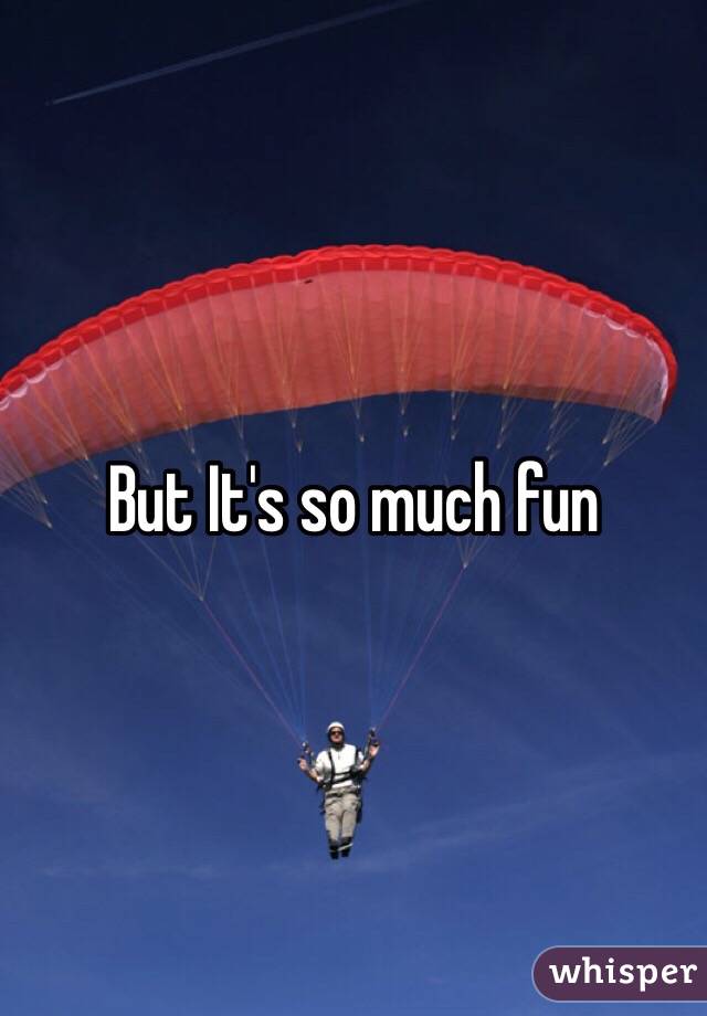 But It's so much fun