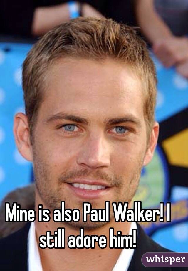 Mine is also Paul Walker! I still adore him! 