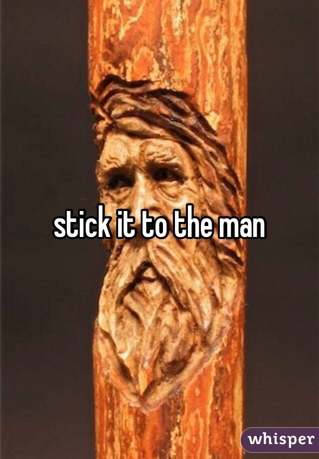 stick it to the man