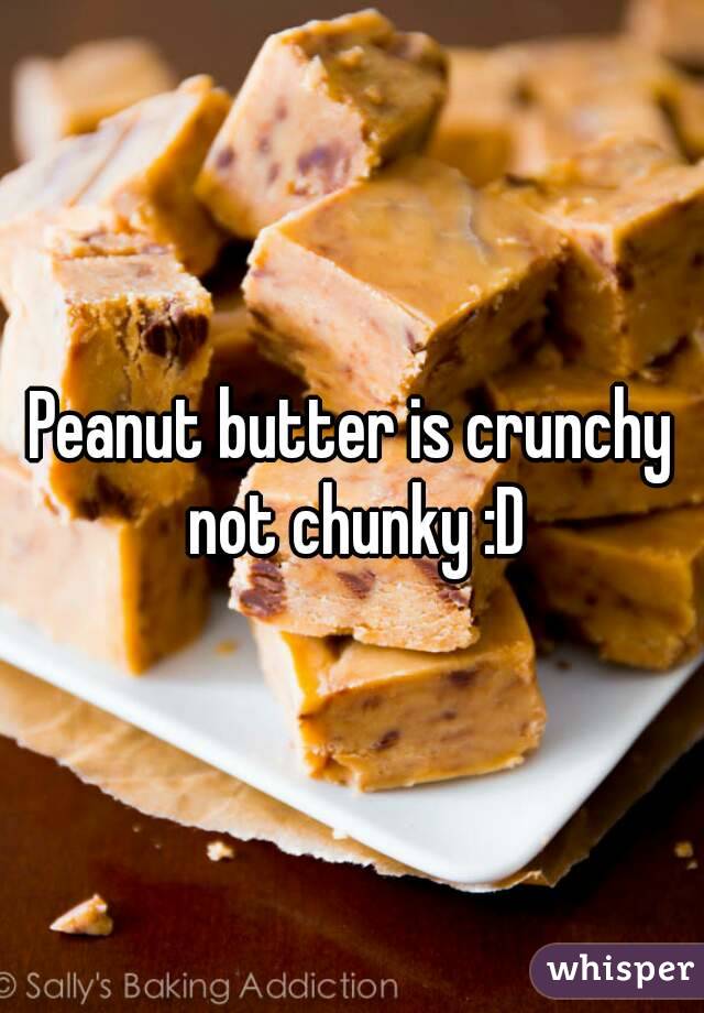 Peanut butter is crunchy not chunky :D