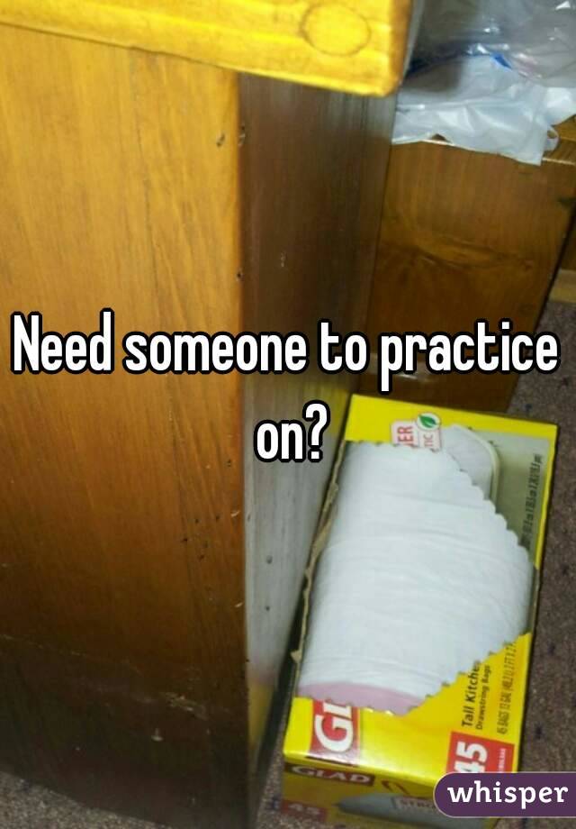 Need someone to practice on?