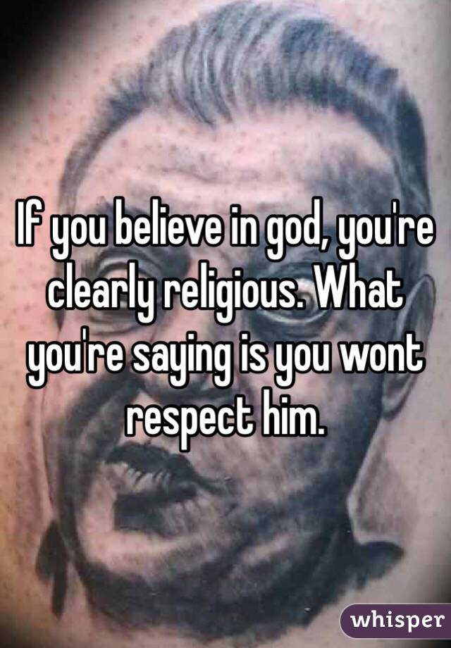 If you believe in god, you're clearly religious. What you're saying is you wont respect him. 