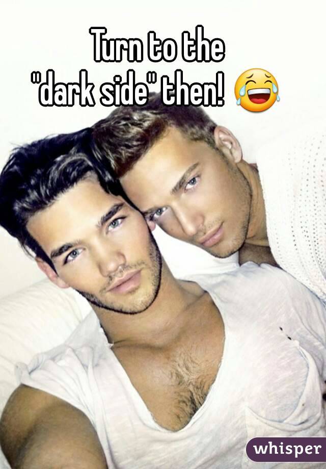 Turn to the
"dark side" then! 😂
