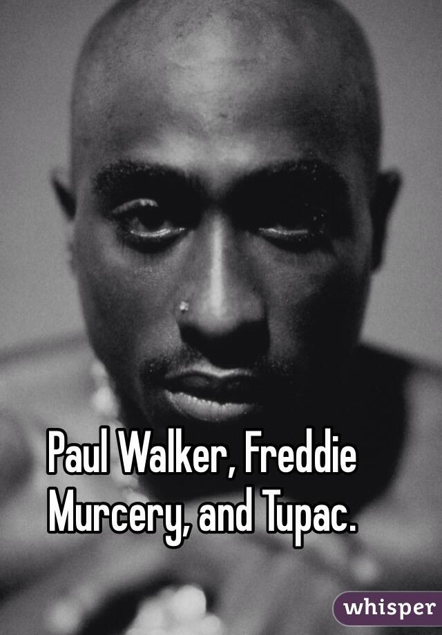 Paul Walker, Freddie Murcery, and Tupac. 