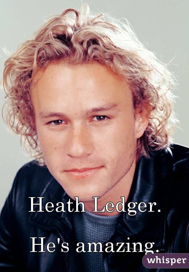 Heath Ledger.

He's amazing.