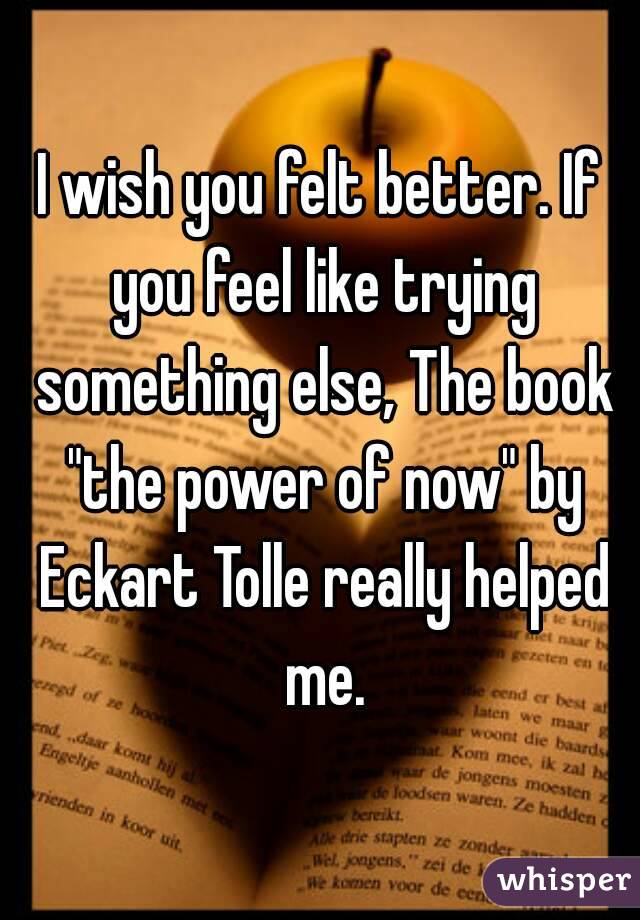 I wish you felt better. If you feel like trying something else, The book "the power of now" by Eckart Tolle really helped me.