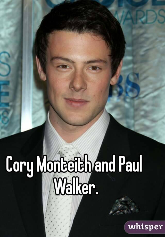 Cory Monteith and Paul Walker.