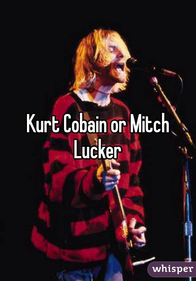 Kurt Cobain or Mitch Lucker