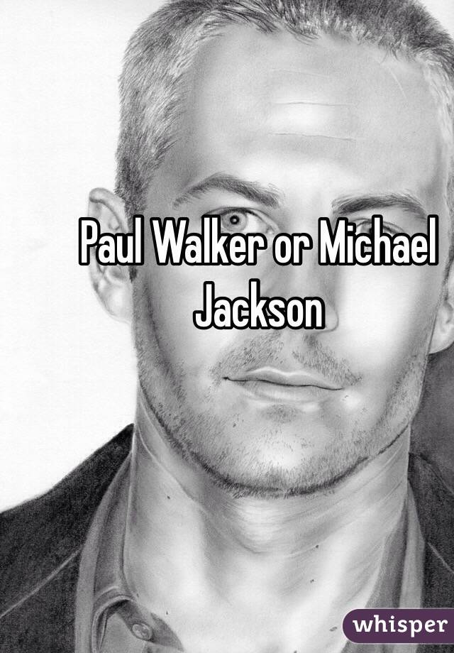 Paul Walker or Michael Jackson 