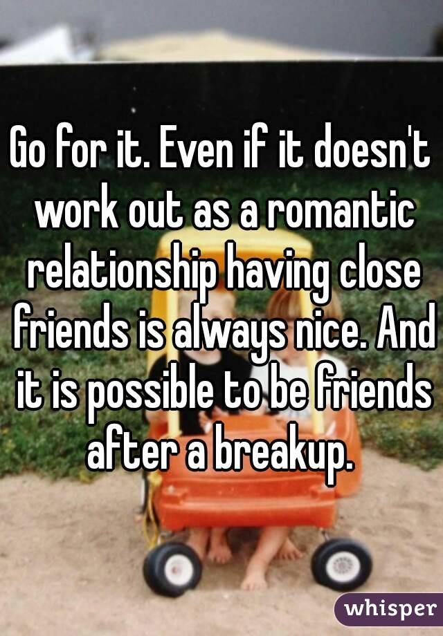 Go for it. Even if it doesn't work out as a romantic relationship having close friends is always nice. And it is possible to be friends after a breakup. 