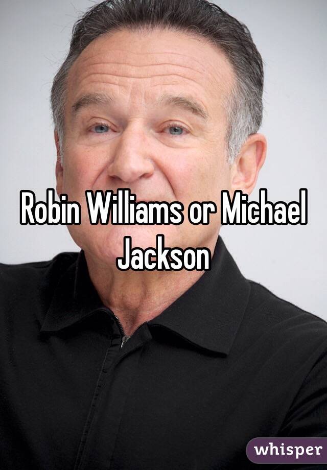 Robin Williams or Michael Jackson