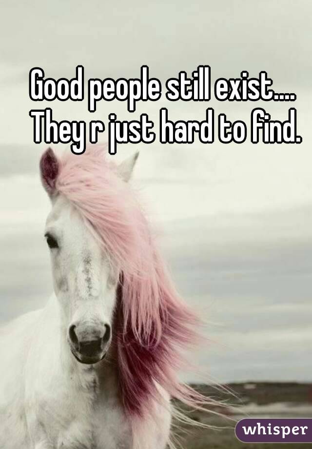 Good people still exist.... They r just hard to find.