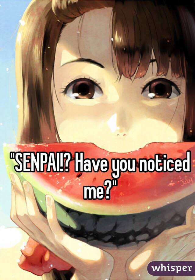 "SENPAI!? Have you noticed me?"