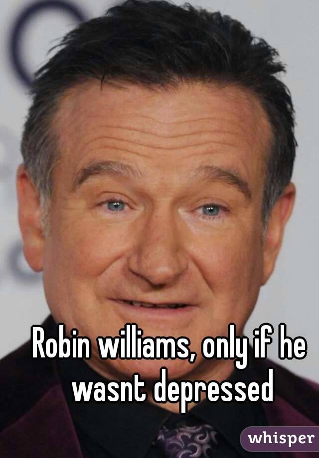 Robin williams, only if he wasnt depressed