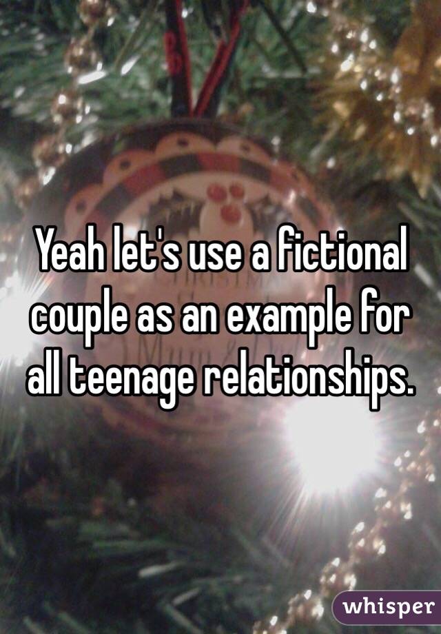Yeah let's use a fictional couple as an example for all teenage relationships. 