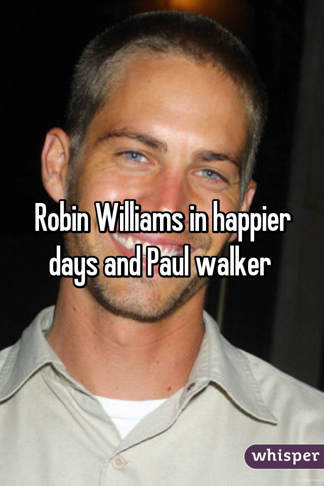 Robin Williams in happier days and Paul walker 