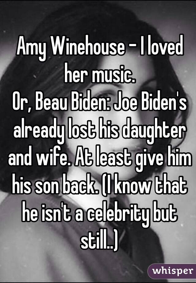 Amy Winehouse - I loved her music. 
Or, Beau Biden: Joe Biden's already lost his daughter and wife. At least give him his son back. (I know that he isn't a celebrity but still..)