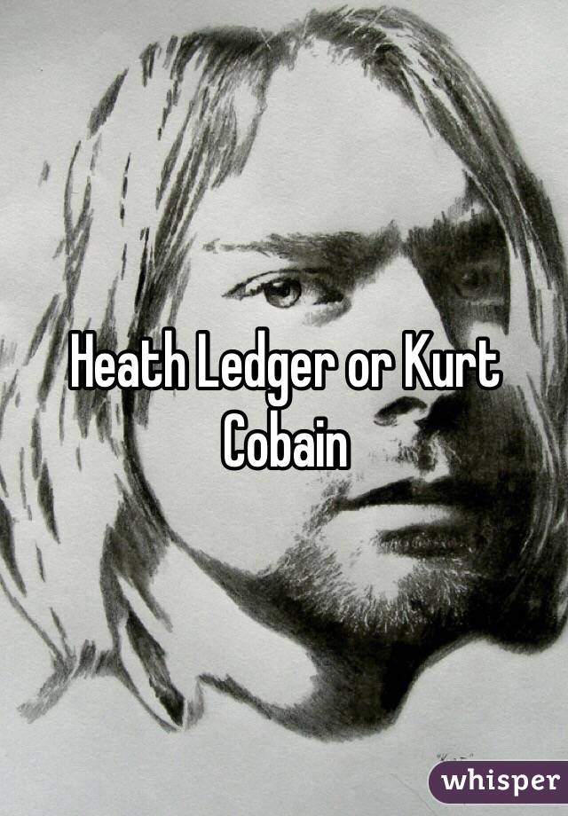 Heath Ledger or Kurt Cobain