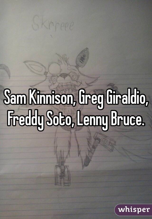 Sam Kinnison, Greg Giraldio, Freddy Soto, Lenny Bruce. 