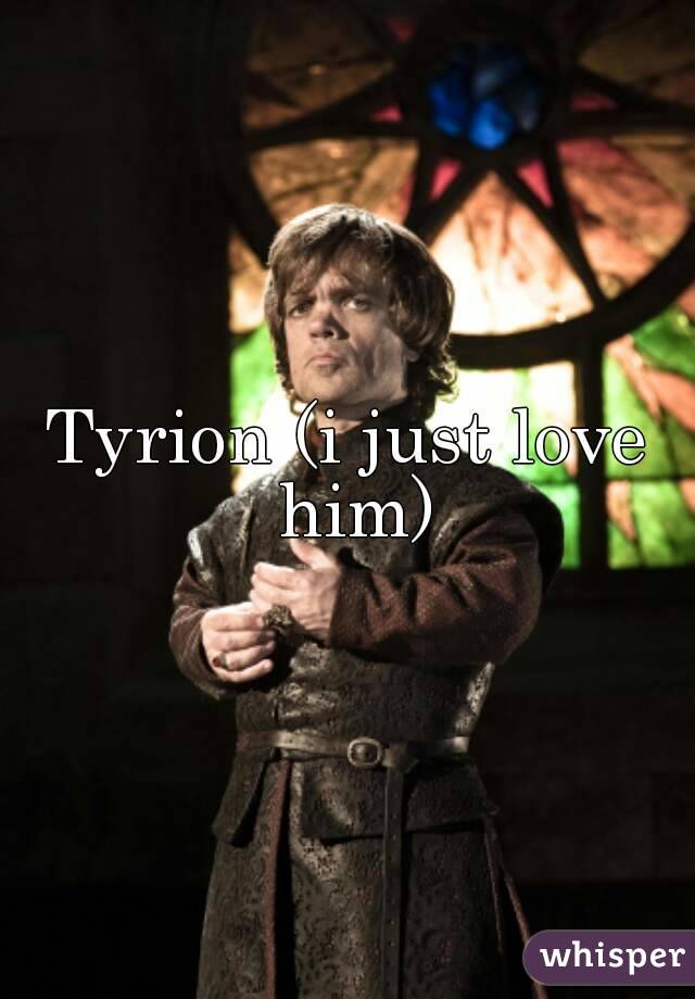 Tyrion (i just love him)