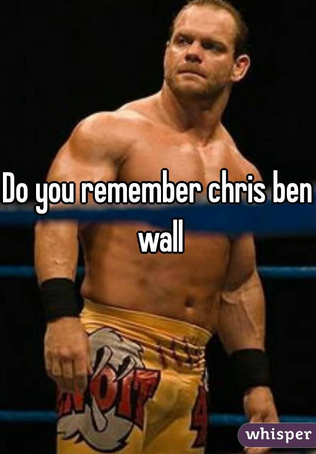 Do you remember chris ben wall