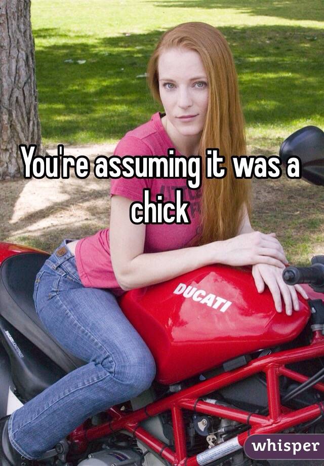 You're assuming it was a chick