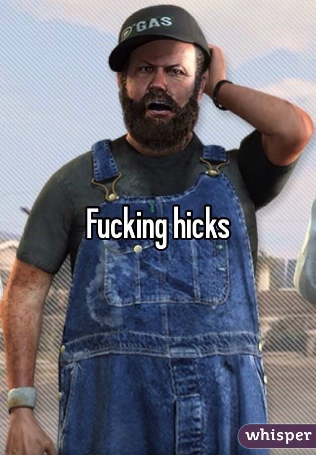 Fucking hicks 
