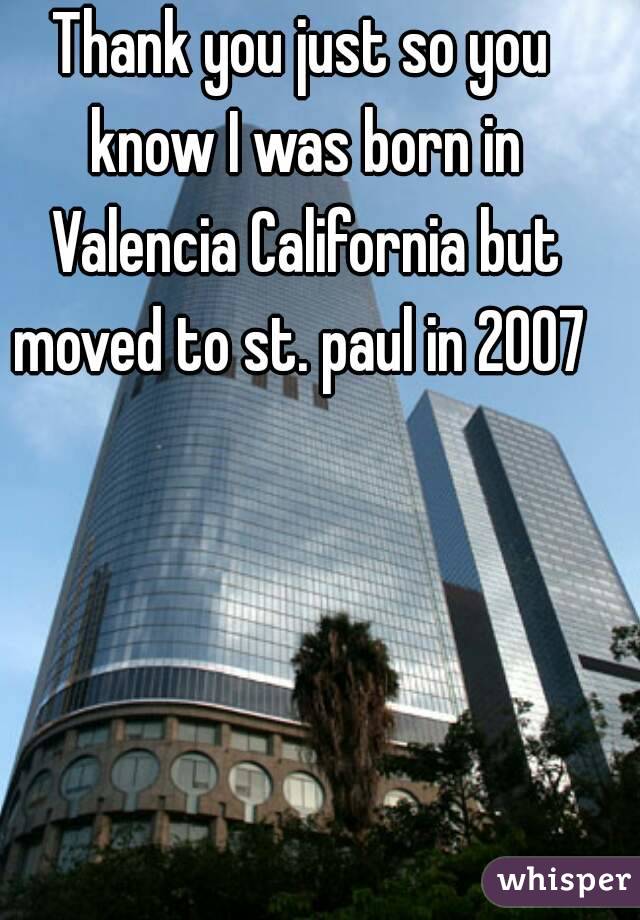 Thank you just so you know I was born in Valencia California but moved to st. paul in 2007 