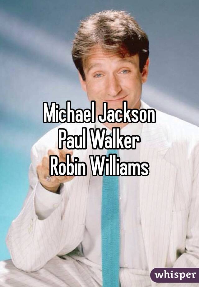 Michael Jackson
Paul Walker
Robin Williams