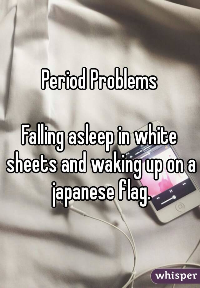 Period Problems

Falling asleep in white sheets and waking up on a japanese flag.