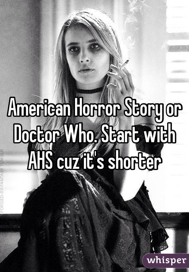 American Horror Story or Doctor Who. Start with AHS cuz it's shorter 