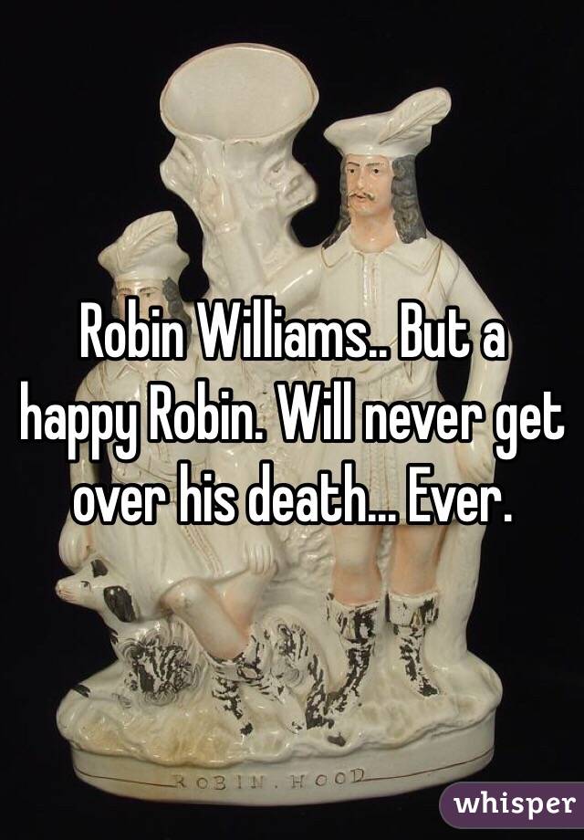 Robin Williams.. But a happy Robin. Will never get over his death... Ever.